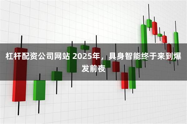 杠杆配资公司网站 2025年，具身智能终于来到爆发前夜