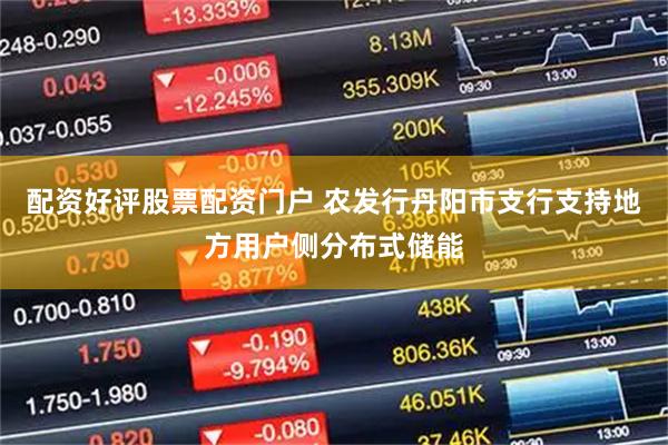 配资好评股票配资门户 农发行丹阳市支行支持地方用户侧分布式储能