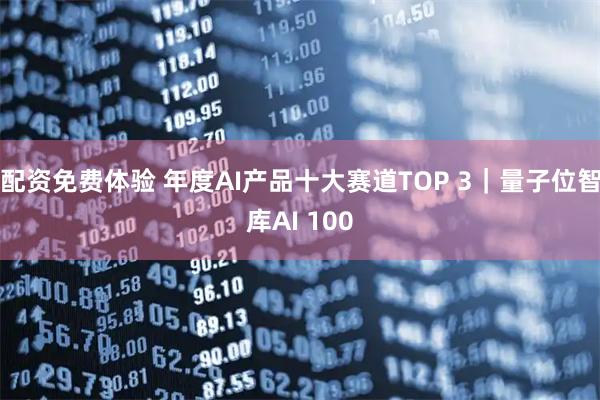 配资免费体验 年度AI产品十大赛道TOP 3｜量子位智库AI 100