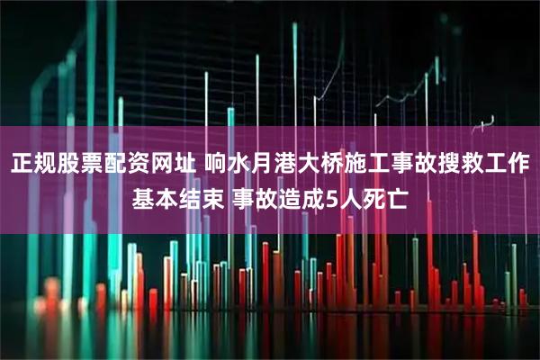 正规股票配资网址 响水月港大桥施工事故搜救工作基本结束 事故造成5人死亡