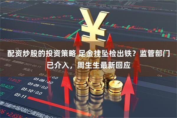 配资炒股的投资策略 足金挂坠检出铁？监管部门已介入，周生生最新回应