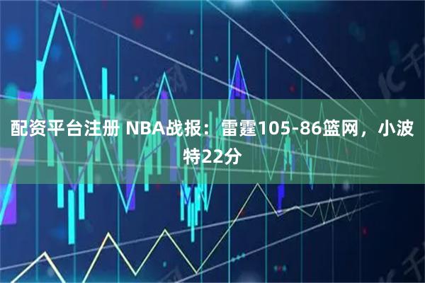 配资平台注册 NBA战报：雷霆105-86篮网，小波特22分