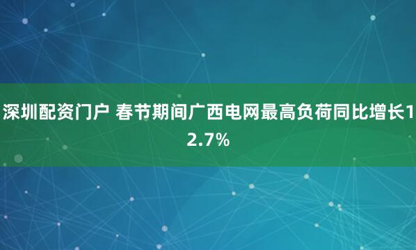 深圳配资门户 春节期间广西电网最高负荷同比增长12.7%