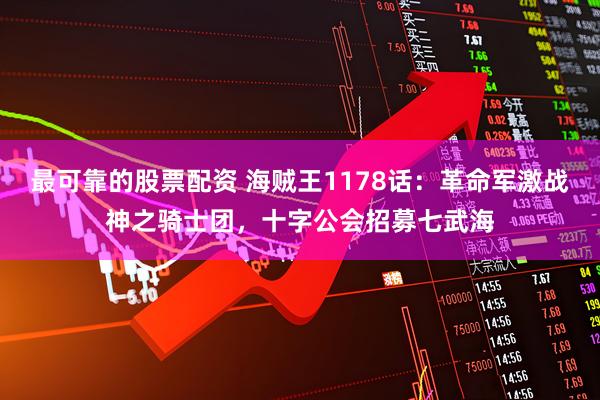 最可靠的股票配资 海贼王1178话：革命军激战神之骑士团，十字公会招募七武海