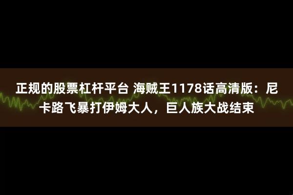正规的股票杠杆平台 海贼王1178话高清版：尼卡路飞暴打伊姆大人，巨人族大战结束