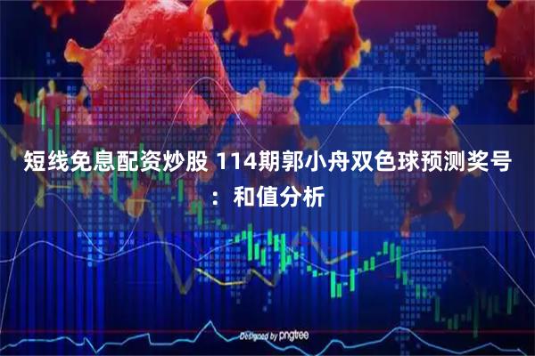 短线免息配资炒股 114期郭小舟双色球预测奖号：和值分析