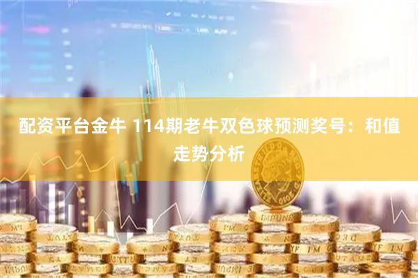 配资平台金牛 114期老牛双色球预测奖号：和值走势分析